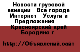 Новости грузовой авиации - Все города Интернет » Услуги и Предложения   . Красноярский край,Бородино г.